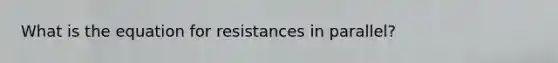 What is the equation for resistances in parallel?