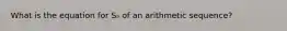 What is the equation for Sₙ of an arithmetic sequence?