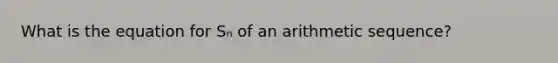 What is the equation for Sₙ of an arithmetic sequence?