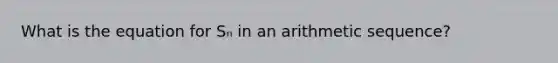 What is the equation for Sₙ in an arithmetic sequence?