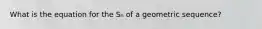 What is the equation for the Sₙ of a geometric sequence?