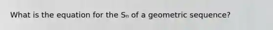 What is the equation for the Sₙ of a geometric sequence?