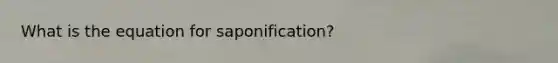 What is the equation for saponification?