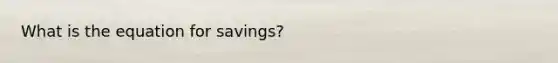 What is the equation for savings?