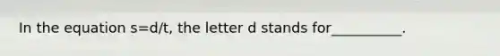 In the equation s=d/t, the letter d stands for__________.