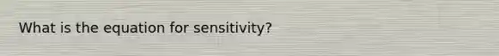 What is the equation for sensitivity?