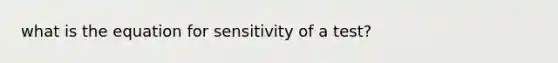 what is the equation for sensitivity of a test?