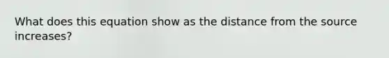 What does this equation show as the distance from the source increases?