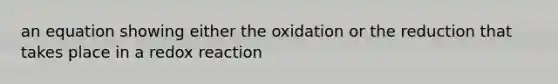 an equation showing either the oxidation or the reduction that takes place in a redox reaction