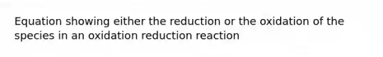 Equation showing either the reduction or the oxidation of the species in an oxidation reduction reaction