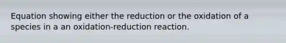 Equation showing either the reduction or the oxidation of a species in a an oxidation-reduction reaction.