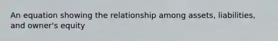 An equation showing the relationship among assets, liabilities, and owner's equity