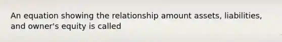 An equation showing the relationship amount assets, liabilities, and owner's equity is called