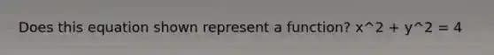 Does this equation shown represent a function? x^2 + y^2 = 4