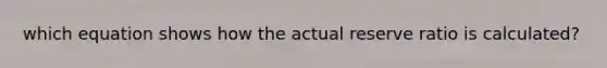 which equation shows how the actual reserve ratio is calculated?