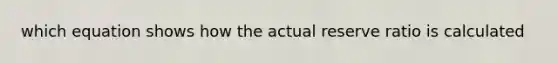 which equation shows how the actual reserve ratio is calculated