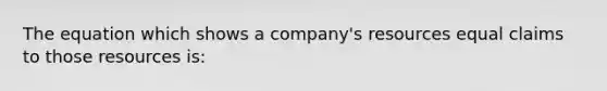 The equation which shows a company's resources equal claims to those resources is: