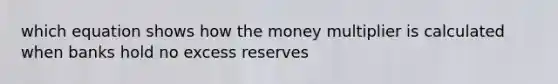 which equation shows how the money multiplier is calculated when banks hold no excess reserves