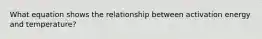 What equation shows the relationship between activation energy and temperature?