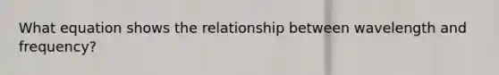 What equation shows the relationship between wavelength and frequency?