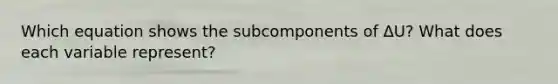 Which equation shows the subcomponents of ΔU? What does each variable represent?