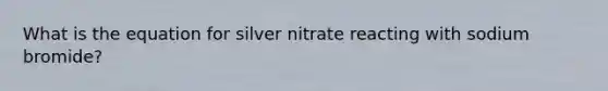 What is the equation for silver nitrate reacting with sodium bromide?