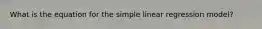 What is the equation for the simple linear regression model?