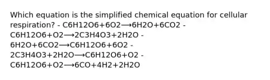 Which equation is the simplified chemical equation for <a href='https://www.questionai.com/knowledge/k1IqNYBAJw-cellular-respiration' class='anchor-knowledge'>cellular respiration</a>? - C6H12O6+6O2⟶6H2O+6CO2 - C6H12O6+O2⟶2C3H4O3+2H2O - 6H2O+6CO2⟶C6H12O6+6O2 - 2C3H4O3+2H2O⟶C6H12O6+O2 - C6H12O6+O2⟶6CO+4H2+2H2O