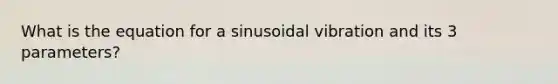 What is the equation for a sinusoidal vibration and its 3 parameters?