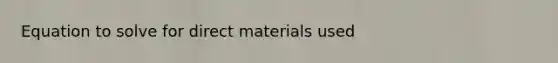 Equation to solve for direct materials used