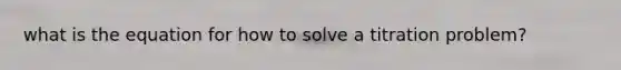 what is the equation for how to solve a titration problem?