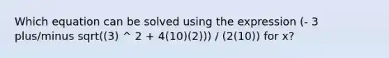 Which equation can be solved using the expression (- 3 plus/minus sqrt((3) ^ 2 + 4(10)(2))) / (2(10)) for x?