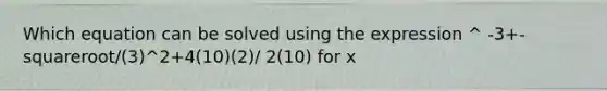 Which equation can be solved using the expression ^ -3+-squareroot/(3)^2+4(10)(2)/ 2(10) for x