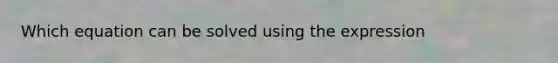 Which equation can be solved using the expression