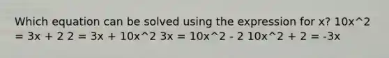 Which equation can be solved using the expression for x? 10x^2 = 3x + 2 2 = 3x + 10x^2 3x = 10x^2 - 2 10x^2 + 2 = -3x