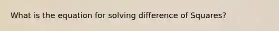 What is the equation for solving difference of Squares?