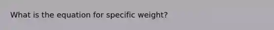 What is the equation for specific weight?