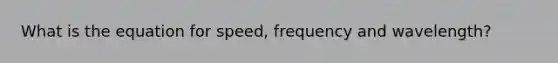 What is the equation for speed, frequency and wavelength?