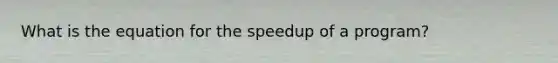 What is the equation for the speedup of a program?