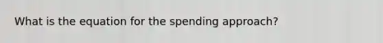 What is the equation for the spending approach?