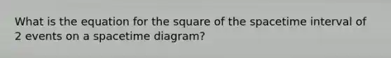 What is the equation for the square of <a href='https://www.questionai.com/knowledge/k0Lyloclid-the-space' class='anchor-knowledge'>the space</a><a href='https://www.questionai.com/knowledge/kistlM8mUs-time-interval' class='anchor-knowledge'>time interval</a> of 2 events on a spacetime diagram?