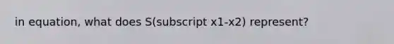 in equation, what does S(subscript x1-x2) represent?