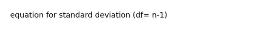 equation for <a href='https://www.questionai.com/knowledge/kqGUr1Cldy-standard-deviation' class='anchor-knowledge'>standard deviation</a> (df= n-1)