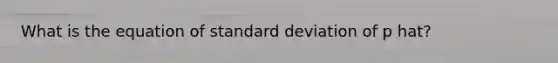 What is the equation of <a href='https://www.questionai.com/knowledge/kqGUr1Cldy-standard-deviation' class='anchor-knowledge'>standard deviation</a> of p hat?