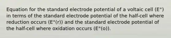 Equation for the standard electrode potential of a voltaic cell (E°) in terms of the standard electrode potential of the half-cell where reduction occurs (E°(r)) and the standard electrode potential of the half-cell where oxidation occurs (E°(o)).