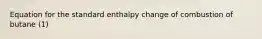 Equation for the standard enthalpy change of combustion of butane (1)