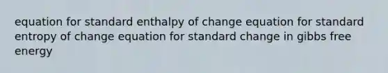 equation for standard enthalpy of change equation for standard entropy of change equation for standard change in gibbs free energy