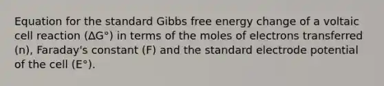 Equation for the standard Gibbs free energy change of a voltaic cell reaction (∆G°) in terms of the moles of electrons transferred (n), Faraday's constant (F) and the standard electrode potential of the cell (E°).