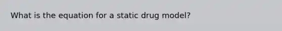 What is the equation for a static drug model?