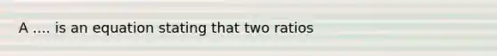 A .... is an equation stating that two ratios